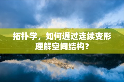 拓扑学，如何通过连续变形理解空间结构？