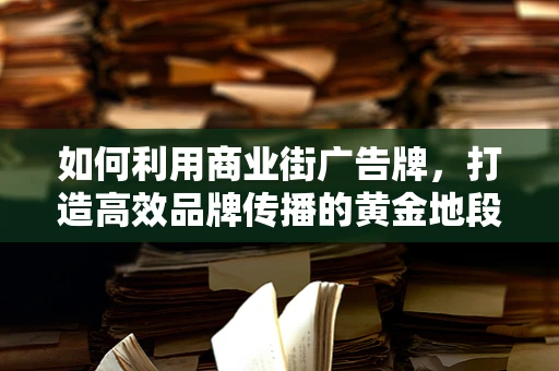 如何利用商业街广告牌，打造高效品牌传播的黄金地段？