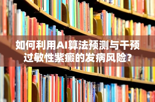 如何利用AI算法预测与干预过敏性紫癜的发病风险？