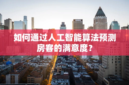 如何通过人工智能算法预测房客的满意度？