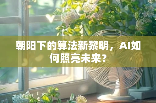 朝阳下的算法新黎明，AI如何照亮未来？